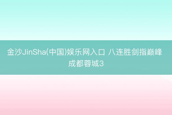 金沙JinSha(中国)娱乐网入口 八连胜剑指巅峰 成都蓉城3