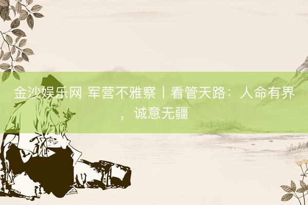 金沙娱乐网 军营不雅察丨看管天路：人命有界，诚意无疆