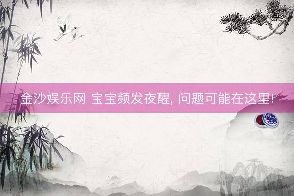 金沙娱乐网 宝宝频发夜醒， 问题可能在这里!