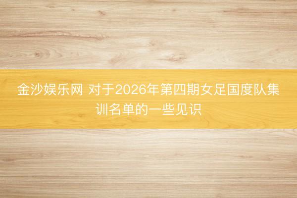 金沙娱乐网 对于2026年第四期女足国度队集训名单的一些见识