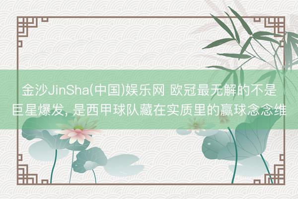 金沙JinSha(中国)娱乐网 欧冠最无解的不是巨星爆发， 是西甲球队藏在实质里的赢球念念维