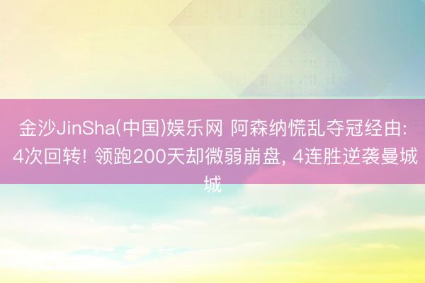金沙JinSha(中国)娱乐网 阿森纳慌乱夺冠经由: 4次回转! 领跑200天却微弱崩盘， 4连胜逆袭曼城