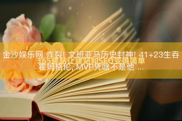 金沙娱乐网 炸裂! 文班亚马历史封神! 41+23生吞霍姆格伦, MVP凭啥不是他 ...