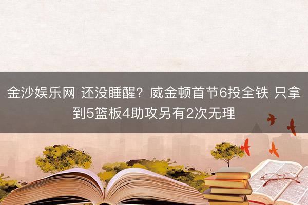 金沙娱乐网 还没睡醒？威金顿首节6投全铁 只拿到5篮板4助攻另有2次无理