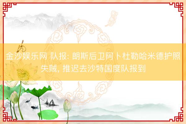 金沙娱乐网 队报: 朗斯后卫阿卜杜勒哈米德护照失贼, 推迟去沙特国度队报到