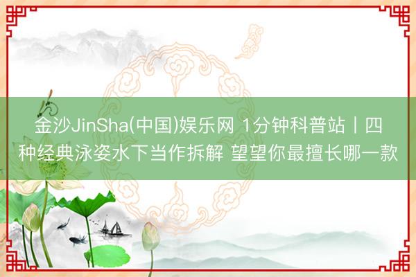 金沙JinSha(中国)娱乐网 1分钟科普站丨四种经典泳姿水下当作拆解 望望你最擅长哪一款