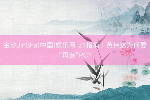 金沙JinSha(中国)娱乐网 21指摘丨英伟达为何要“再造”PC?