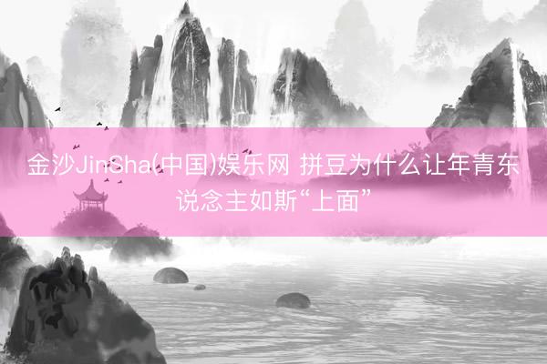 金沙JinSha(中国)娱乐网 拼豆为什么让年青东说念主如斯“上面”