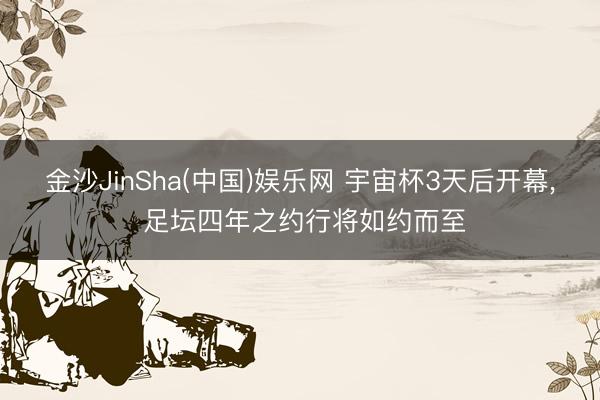 金沙JinSha(中国)娱乐网 宇宙杯3天后开幕， 足坛四年之约行将如约而至