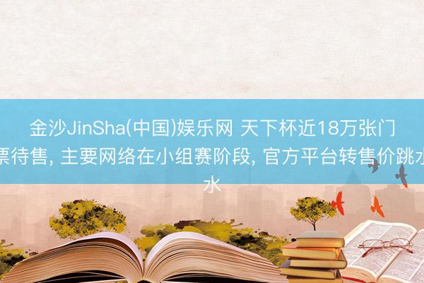 金沙JinSha(中国)娱乐网 天下杯近18万张门票待售， 主要网络在小组赛阶段， 官方平台转售价跳水