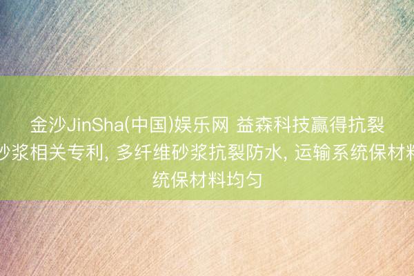 金沙JinSha(中国)娱乐网 益森科技赢得抗裂防水砂浆相关专利， 多纤维砂浆抗裂防水， 运输系统保材料均匀