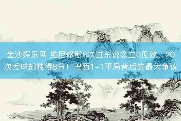 金沙娱乐网 维尼修斯8次过东说念主0见效、20次丢球却独得8分！巴西1-1平局背后的最大争议