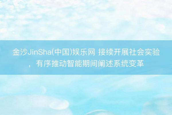 金沙JinSha(中国)娱乐网 接续开展社会实验，有序推动智能期间阐述系统变革