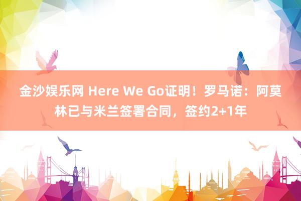 金沙娱乐网 Here We Go证明！罗马诺：阿莫林已与米兰签署合同，签约2+1年