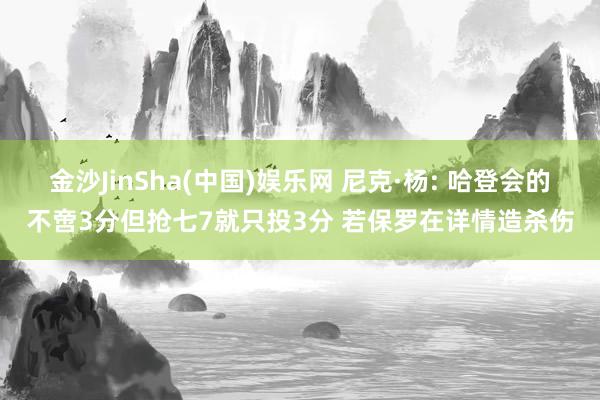 金沙JinSha(中国)娱乐网 尼克·杨: 哈登会的不啻3分但抢七7就只投3分 若保罗在详情造杀伤
