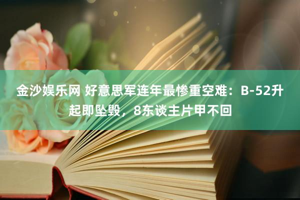 金沙娱乐网 好意思军连年最惨重空难：B-52升起即坠毁，8东谈主片甲不回