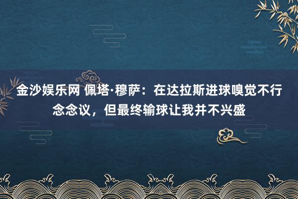 金沙娱乐网 佩塔·穆萨:在达拉斯进球嗅觉不行念念议,但最终输球让我并不兴盛